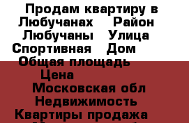 Продам квартиру в Любучанах  › Район ­ Любучаны › Улица ­ Спортивная › Дом ­ 15 › Общая площадь ­ 69 › Цена ­ 3 900 000 - Московская обл. Недвижимость » Квартиры продажа   . Московская обл.